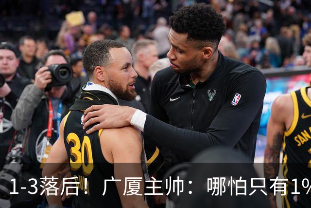 1-3落后！广厦主帅：哪怕只有1%的希望也要抓住机会